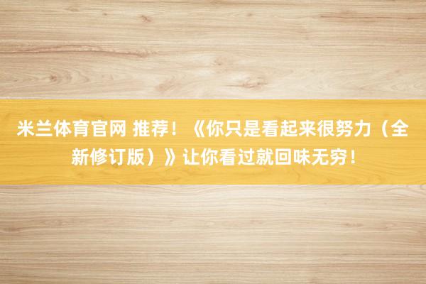 米兰体育官网 推荐！《你只是看起来很努力（全新修订版）》让你看过就回味无穷！