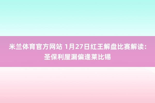 米兰体育官方网站 1月27日红王解盘比赛解读：圣保利屋漏偏逢莱比锡