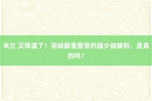 米兰 又降温了！羽绒服里面穿的越少越暖和，是真的吗？