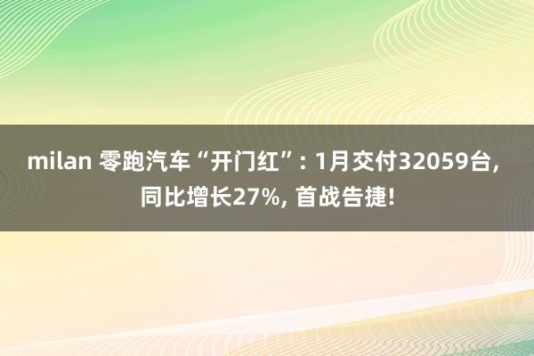 milan 零跑汽车“开门红”: 1月交付32059台， 同比增长27%， 首战告捷!